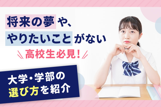 将来の夢がない・やりたいことがない・将来何がしたいか分からない高校生必見!大学・学部の選び方を紹介!