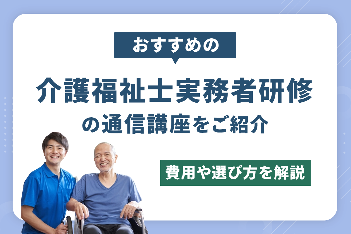 おすすめの介護福祉士実務者研修の通信講座をご紹介～費用や選び方を解説～