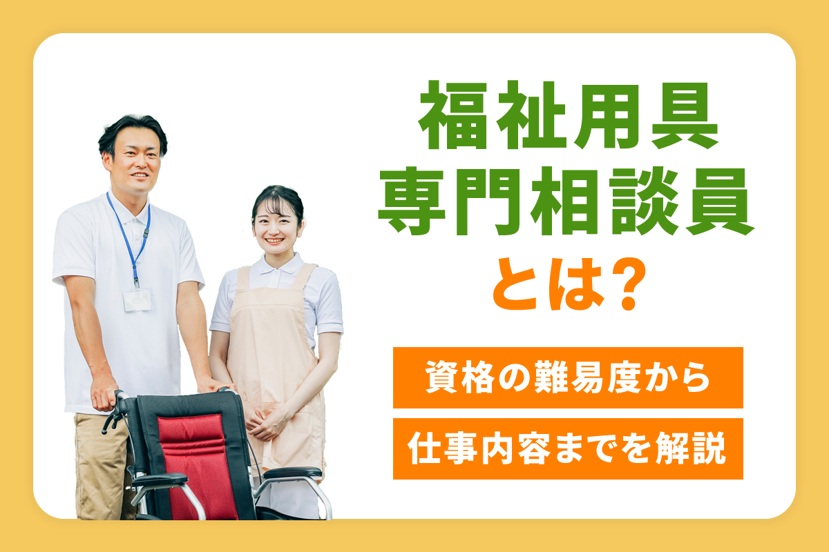 福祉用具専門相談員とは?資格の難易度から仕事内容までを解説 福祉用具専門相談員とは?資格の難易度から仕事内容までを解説